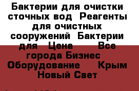 Бактерии для очистки сточных вод. Реагенты для очистных сооружений. Бактерии для › Цена ­ 1 - Все города Бизнес » Оборудование   . Крым,Новый Свет